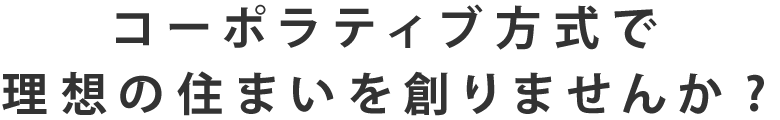 コーポラティブ方式で
理想の住まいを創りませんか?