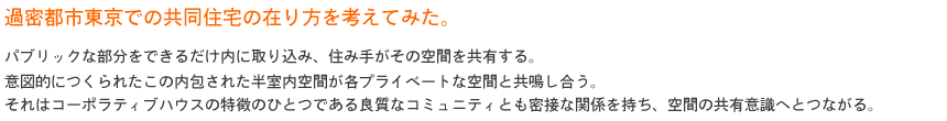 過密都市東京での共同住宅の在り方を考えてみた。/意図的につくられたこの内包された半室内空間が各プライベートな空間と共鳴し合う。それはコーポラティブハウスの特徴のひとつである良質なコミュニティとも密接な関係を持ち、空間の共有意識へとつながる。