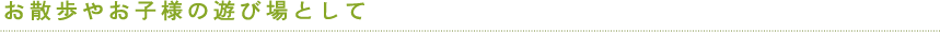 お散歩やお子様の遊び場として